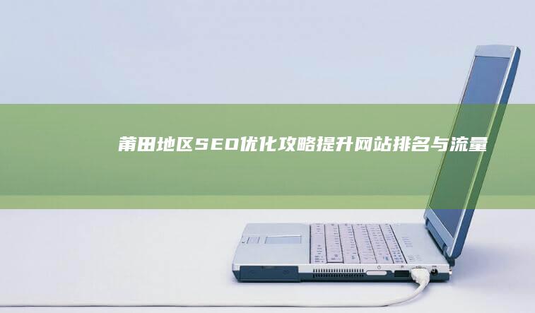 莆田地区SEO优化攻略：提升网站排名与流量